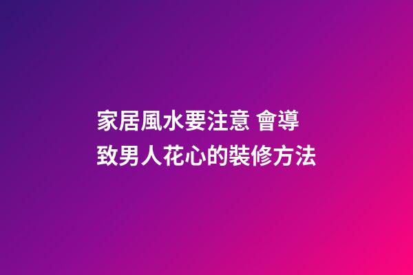家居風水要注意 會導致男人花心的裝修方法